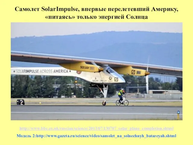 Самолет SolarImpulse, впервые перелетевший Америку, «питаясь» только энергией Солнца http://www.bbc.co.uk/russian/science/2013/07/130707_solar_plane_completion.shtml Модель 2:http://www.gazeta.ru/science/video/samolet_na_solnechnyh_batareyah.shtml