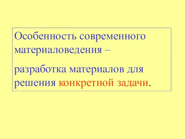 Особенность современного материаловедения – разработка материалов для решения конкретной задачи.