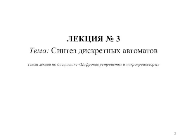 ЛЕКЦИЯ № 3 Тема: Синтез дискретных автоматов Текст лекции по дисциплине «Цифровые устройства и микропроцессоры»