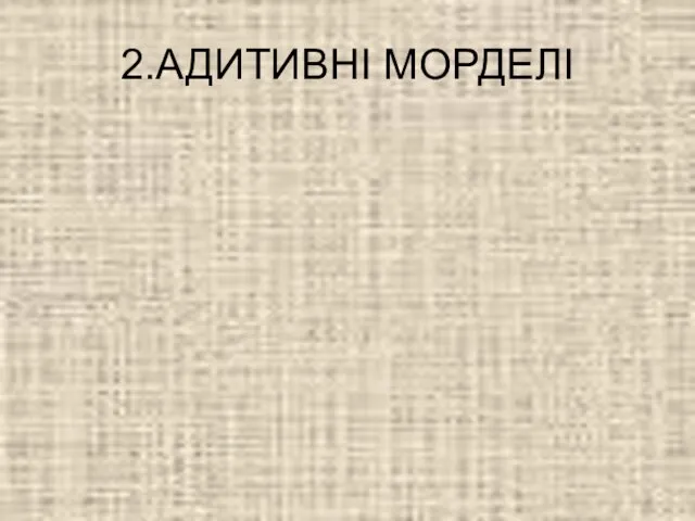 2.АДИТИВНІ МОРДЕЛІ