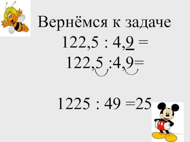 Вернёмся к задаче 122,5 : 4,9 = 122,5 :4,9= 1225 : 49 =25