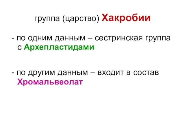 группа (царство) Хакробии - по одним данным – сестринская группа с Архепластидами -