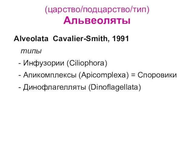(царство/подцарство/тип) Альвеоляты Alveolata Cavalier-Smith, 1991 типы - Инфузории (Ciliophora) - Апикомплексы (Apicomplexa) =