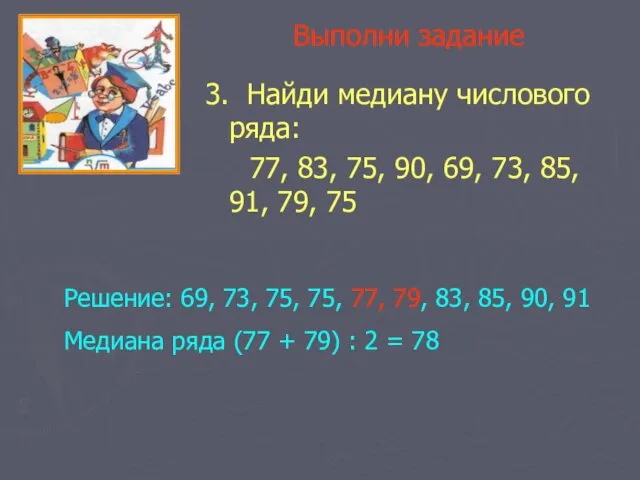 Выполни задание 3. Найди медиану числового ряда: 77, 83, 75, 90, 69, 73,