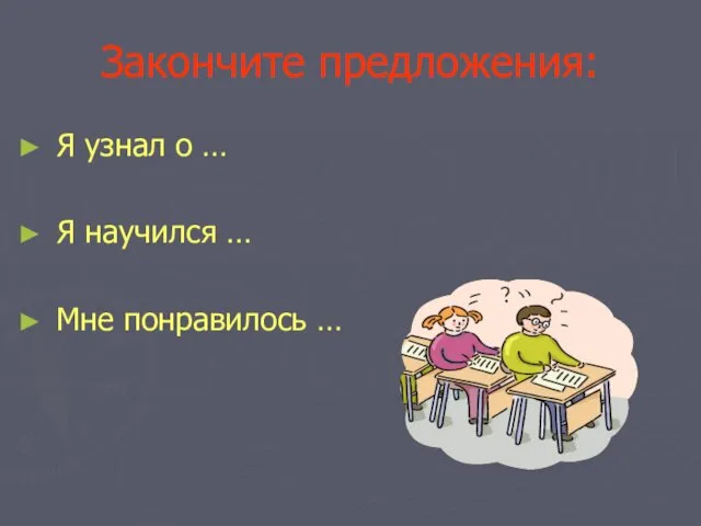 Закончите предложения: Я узнал о … Я научился … Мне понравилось …