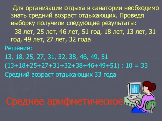 Среднее арифметическое Для организации отдыха в санатории необходимо знать средний возраст отдыхающих. Проведя