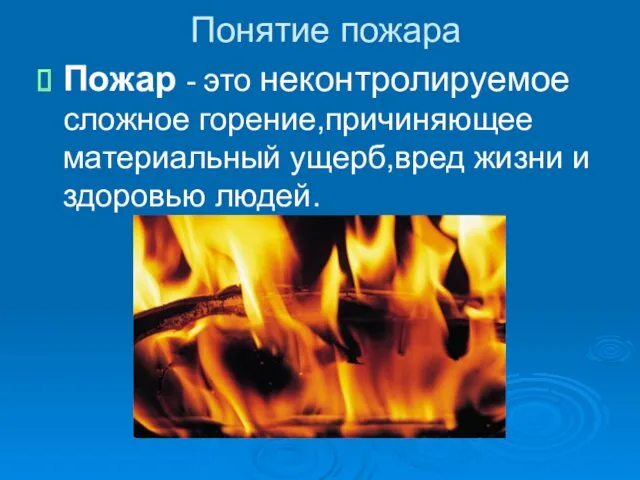 Понятие пожара Пожар - это неконтролируемое сложное горение,причиняющее материальный ущерб,вред жизни и здоровью людей.