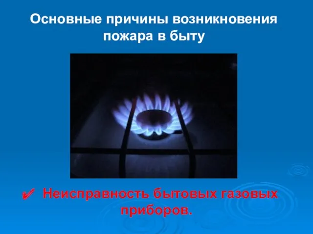 Основные причины возникновения пожара в быту Неисправность бытовых газовых приборов.