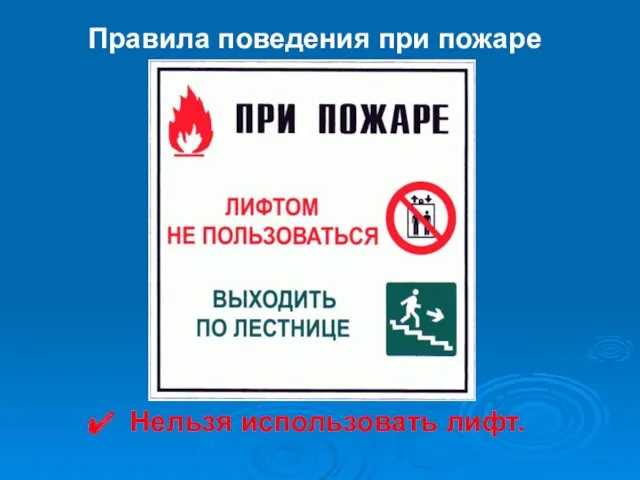 Правила поведения при пожаре Нельзя использовать лифт.