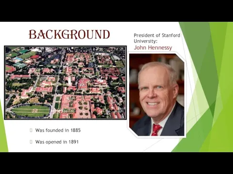 Background Was founded in 1885 Was opened in 1891 President of Stanford University: John Hennessy