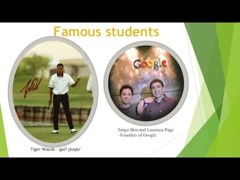 Famous students Tiger Woods – golf player Sergei Brin and Laurence Page - Founders of Google