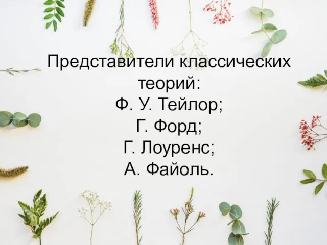 Представители классических теорий: Ф. У. Тейлор; Г. Форд; Г. Лоуренс; А. Файоль.