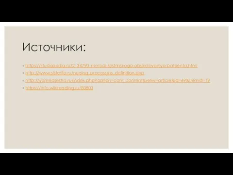 Источники: https://studopedia.ru/2_34790_metodi-sestrinskogo-obsledovaniya-patsienta.html http://www.sisterflo.ru/nursing_process/ns_definition.php http://yamedsestra.ru/index.php?option=com_content&view=article&id=69&Itemid=19 https://info.wikireading.ru/80803