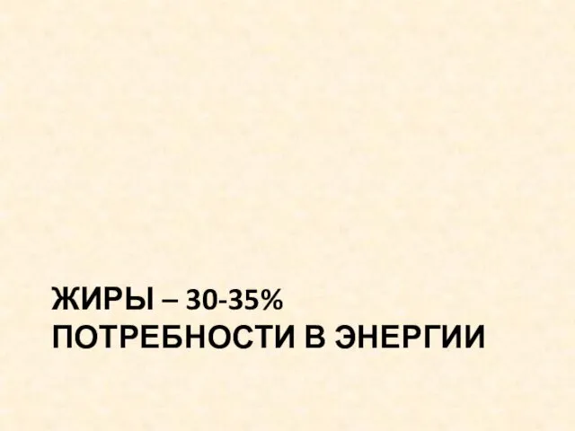 ЖИРЫ – 30-35% ПОТРЕБНОСТИ В ЭНЕРГИИ