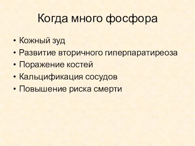 Когда много фосфора Кожный зуд Развитие вторичного гиперпаратиреоза Поражение костей Кальцификация сосудов Повышение риска смерти