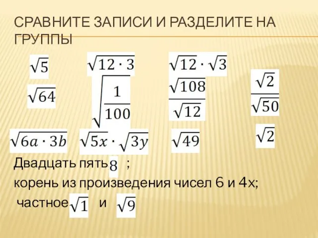 СРАВНИТЕ ЗАПИСИ И РАЗДЕЛИТЕ НА ГРУППЫ Двадцать пять; ; корень