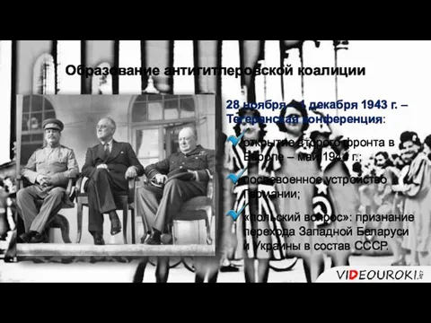 Образование антигитлеровской коалиции 28 ноября – 1 декабря 1943 г.