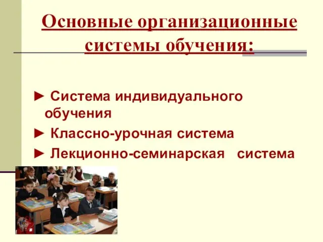 Основные организационные системы обучения: ► Система индивидуального обучения ► Классно-урочная система ► Лекционно-семинарская система