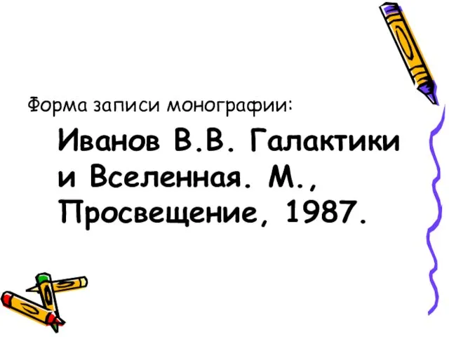 Форма записи монографии: Иванов В.В. Галактики и Вселенная. М., Просвещение, 1987.