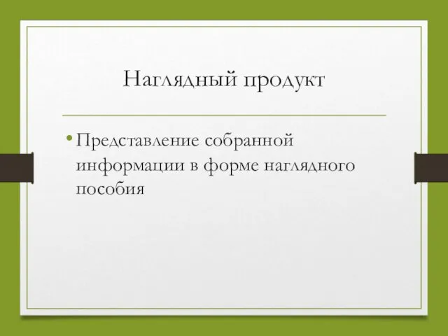 Наглядный продукт Представление собранной информации в форме наглядного пособия