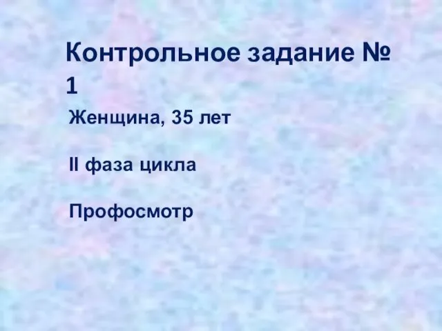 Контрольное задание № 1 Женщина, 35 лет II фаза цикла Профосмотр