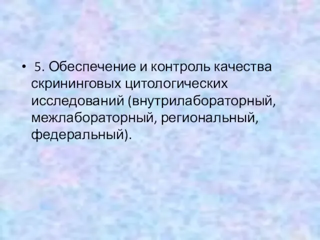 5. Обеспечение и контроль качества скрининговых цитологических исследований (внутрилабораторный, межлабораторный, региональный, федеральный).