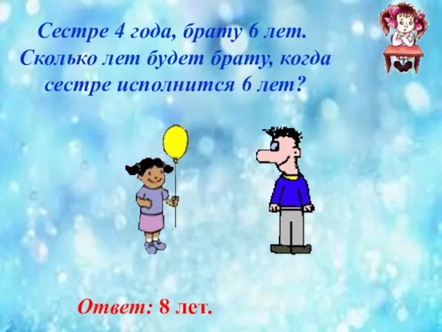 Сестре 4 года, брату 6 лет. Сколько лет будет брату, когда сестре исполнится