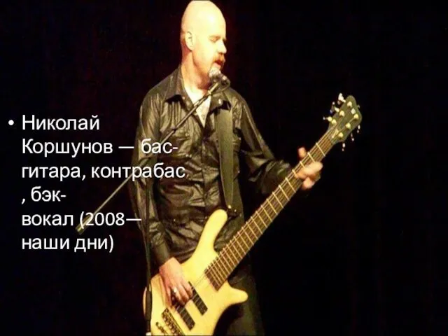 Николай Коршунов — бас-гитара, контрабас, бэк-вокал (2008—наши дни)