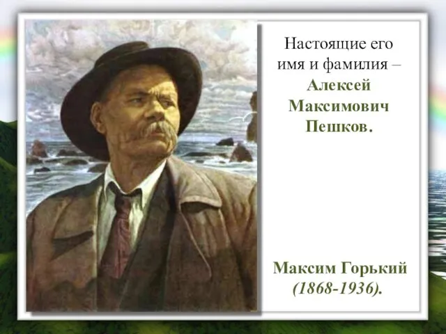 Максим Горький (1868-1936). Настоящие его имя и фамилия – Алексей Максимович Пешков.