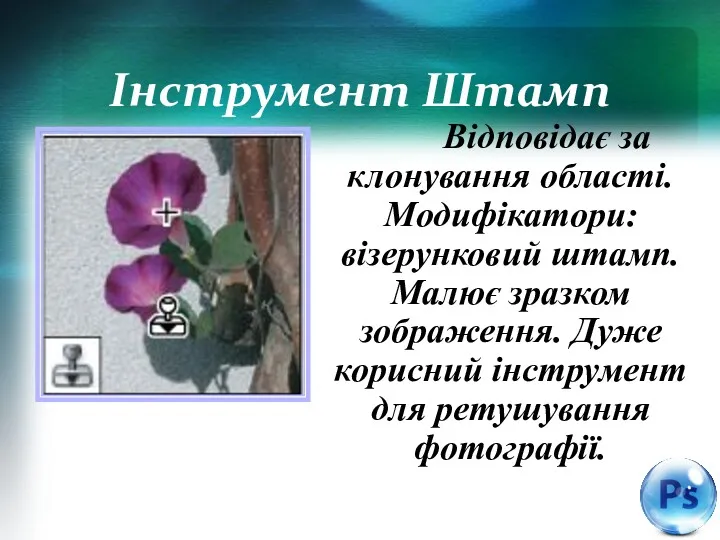 Інструмент Штамп Відповідає за клонування області. Модифікатори: візерунковий штамп. Малює зразком зображення. Дуже