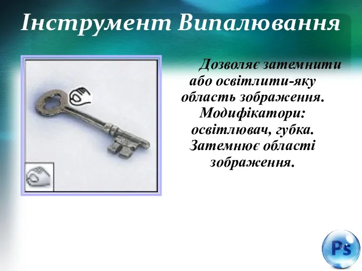 Інструмент Випалювання Дозволяє затемнити або освітлити-яку область зображення. Модифікатори: освітлювач, губка. Затемнює області зображення.