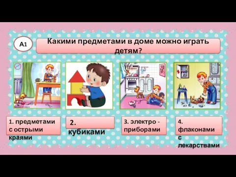 А1 1. предметами с острыми краями 3. электро - приборами