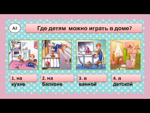 Где детям можно играть в доме? А2 1. на кухне