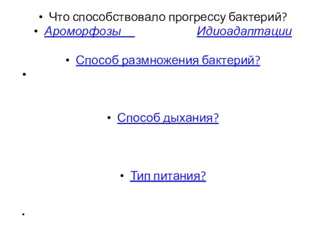 Что способствовало прогрессу бактерий? Ароморфозы Идиоадаптации Способ размножения бактерий? Способ дыхания? Тип питания?