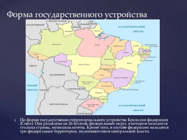 По форме государственно-территориального устройства Бразилия федерация (Союз). Она разделена на 26 штатов, федеральный