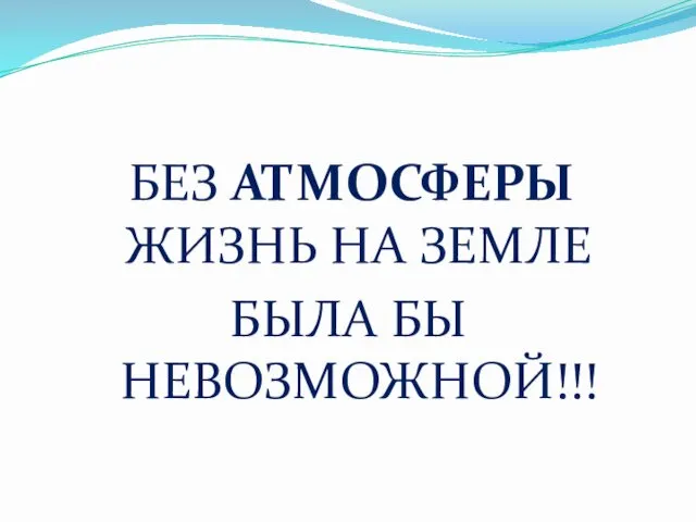 БЕЗ АТМОСФЕРЫ ЖИЗНЬ НА ЗЕМЛЕ БЫЛА БЫ НЕВОЗМОЖНОЙ!!!