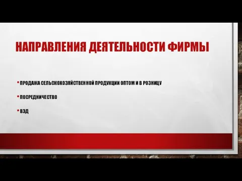 НАПРАВЛЕНИЯ ДЕЯТЕЛЬНОСТИ ФИРМЫ ПРОДАЖА СЕЛЬСКОХОЗЯЙСТВЕННОЙ ПРОДУКЦИИ ОПТОМ И В РОЗНИЦУ ПОСРЕДНИЧЕСТВО ВЭД