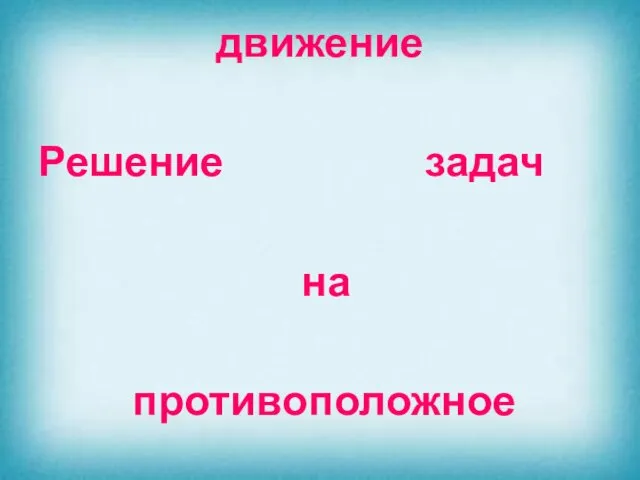 движение Решение задач на противоположное