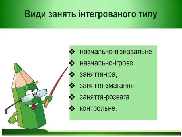 Види занять інтегрованого типу навчально-пізнавальне навчально-ігрове заняття-гра, заняття-змагання, заняття-розвага контрольне.