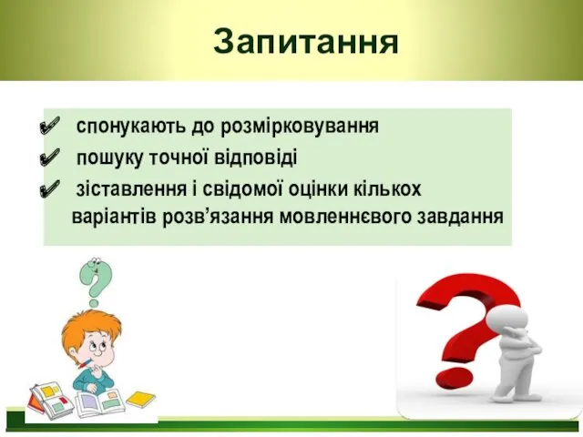 Запитання спонукають до розмірковування пошуку точної відповіді зіставлення і свідомої оцінки кількох варіантів розв’язання мовленнєвого завдання