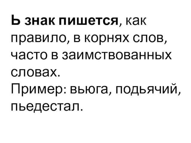 Ь знак пишется, как правило, в корнях слов, часто в заимствованных словах. Пример: вьюга, подьячий, пьедестал.