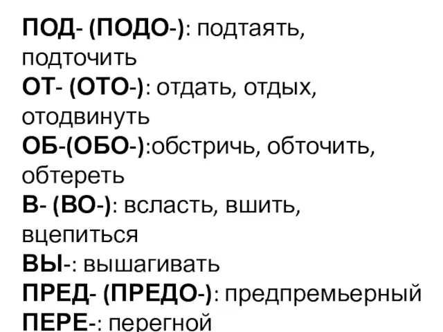 ПОД- (ПОДО-): подтаять, подточить ОТ- (ОТО-): отдать, отдых, отодвинуть ОБ-(ОБО-):обстричь,