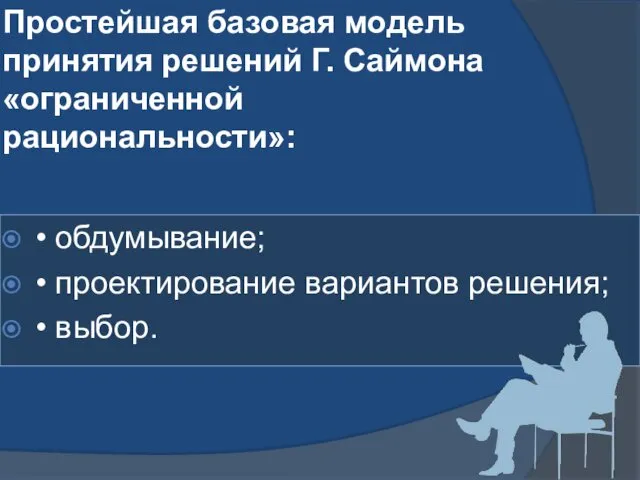 Простейшая базовая модель принятия решений Г. Саймона «ограниченной рациональности»: •