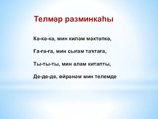 Кә-кә-кә, мин киләм мәктәпкә, Ға-ға-ға, мин сығам таҡтаға, Ты-ты-ты, мин