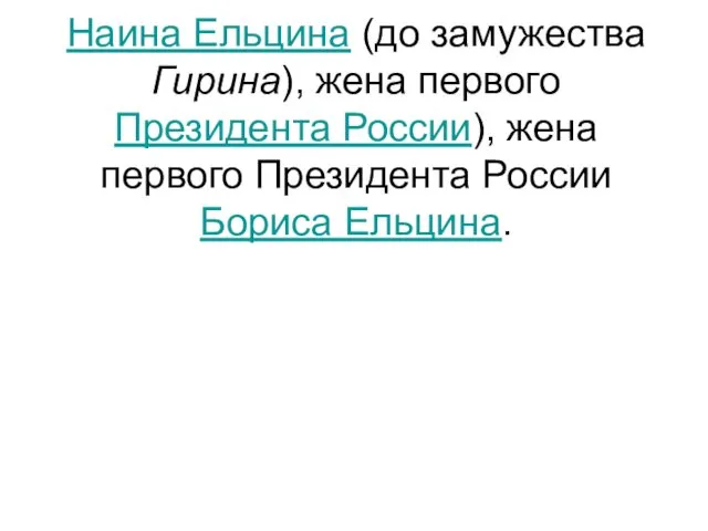 Наина Ельцина (до замужества Гирина), жена первого Президента России), жена первого Президента России Бориса Ельцина.