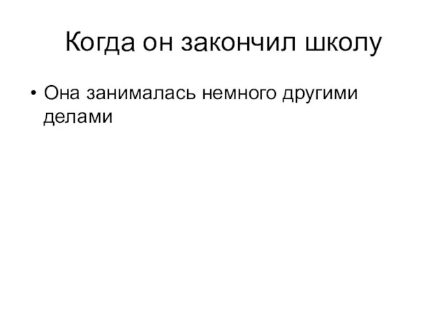 Когда он закончил школу Она занималась немного другими делами