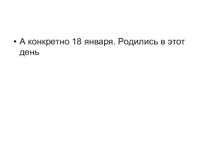 А конкретно 18 января. Родились в этот день