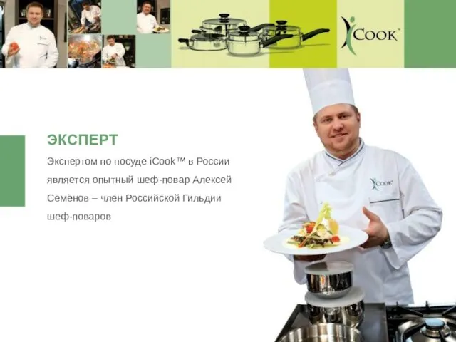 Экспертом по посуде iCook™ в России является опытный шеф-повар Алексей
