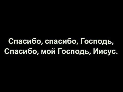 Спасибо, спасибо, Господь, Спасибо, мой Господь, Иисус.