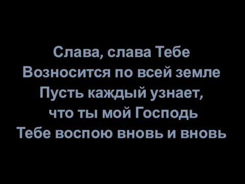 Слава, слава Тебе Возносится по всей земле Пусть каждый узнает,